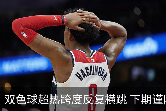双色球超热跨度反复横跳 下期谨防1现象连开