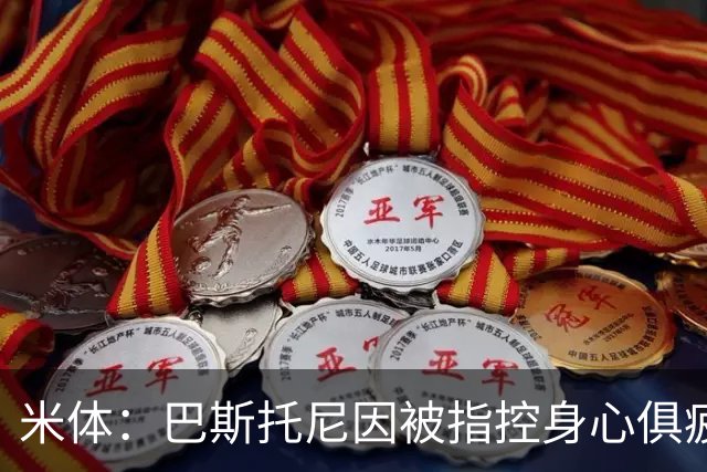 米体：巴斯托尼因被指控身心俱疲 皇马尚未报价但国米不排斥出售