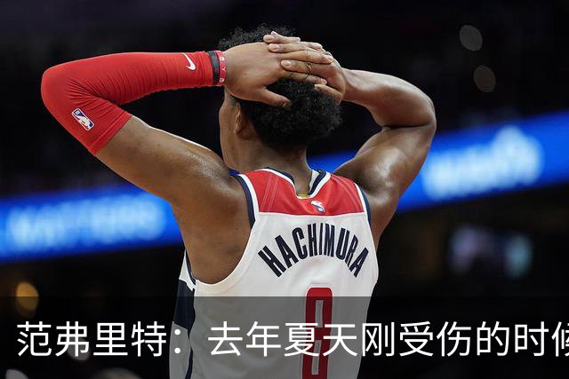 范弗里特：去年夏天刚受伤的时候 我始终不愿相信自己受如此重伤