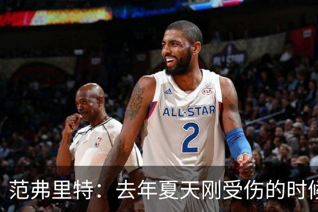 范弗里特：去年夏天刚受伤的时候 我始终不愿相信自己受如此重伤