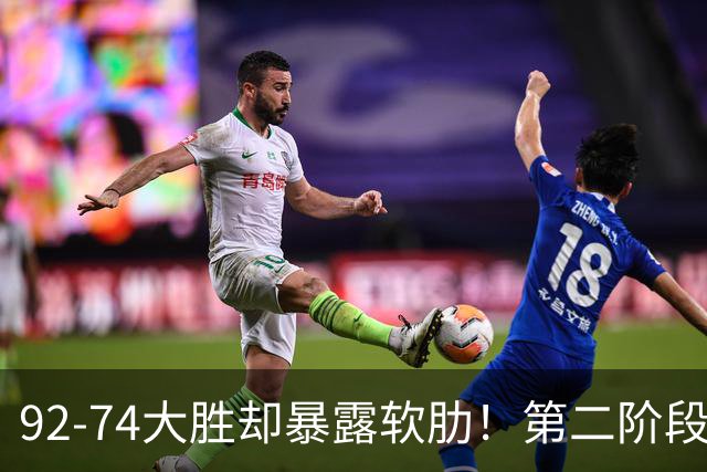92-74大胜却暴露软肋！第二阶段中国男篮应清洗、增加哪些球员？